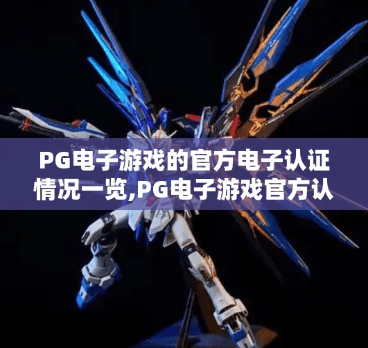 PG电子游戏的官方电子认证情况一览,PG电子游戏官方认证全解析,安全、合规与玩家信任的基石 PG电子游戏的官方电子认证情况一览,PG电子游戏官方认证全解析,安全、合规与玩家信任的基石