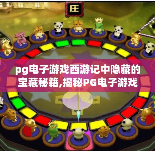 pg电子游戏西游记中隐藏的宝藏秘籍,揭秘PG电子游戏西游记中那些你从未发现的宝藏秘籍!隐藏玩法曝光,90%玩家都错过了! pg电子游戏西游记中隐藏的宝藏秘籍,揭秘PG电子游戏西游记中那些你从未发现的宝藏秘籍!隐藏玩法曝光,90%玩家都错过了!