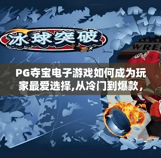 PG夺宝电子游戏如何成为玩家最爱选择,从冷门到爆款,PG夺宝电子游戏如何逆袭成为玩家最爱选择?