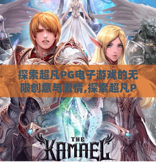 探索超凡PG电子游戏的无限创意与激情,探索超凡PG电子游戏的无限创意与激情,从像素到沉浸式体验的跃迁之旅