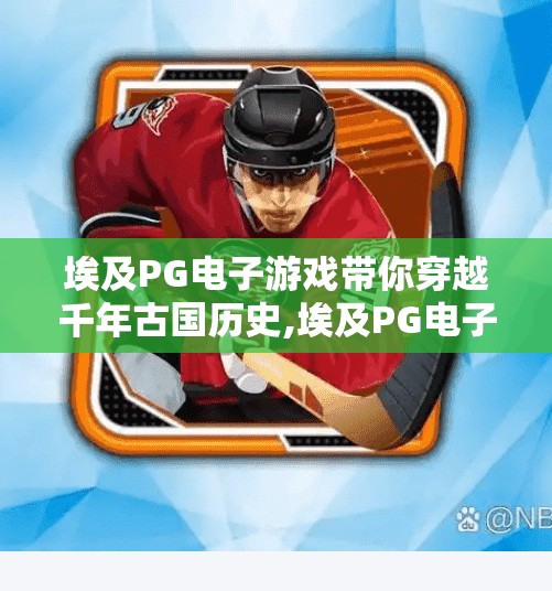 埃及PG电子游戏带你穿越千年古国历史,埃及PG电子游戏带你穿越千年古国历史,沉浸式体验法老的荣耀与神秘!