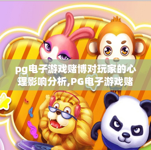 pg电子游戏赌博对玩家的心理影响分析,PG电子游戏赌博成瘾背后的心理陷阱，从快感依赖到认知扭曲的深渊