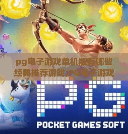 pg电子游戏单机版有哪些经典推荐游戏,PG电子游戏单机版经典推荐，这些游戏让你重温童年，畅享沉浸式体验！