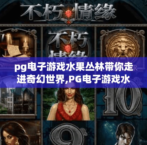 pg电子游戏水果丛林带你走进奇幻世界,PG电子游戏水果丛林带你走进奇幻世界，解锁沉浸式娱乐新体验！