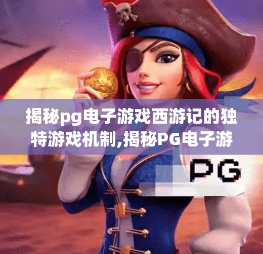 揭秘pg电子游戏西游记的独特游戏机制,揭秘PG电子游戏西游记的独特游戏机制，传统神话与现代科技的完美融合
