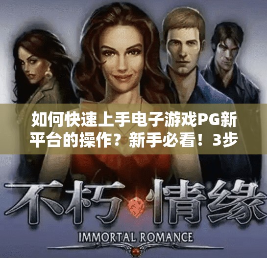 如何快速上手电子游戏PG新平台的操作？新手必看！3步带你快速上手电子游戏PG新平台，从零基础到高手只需一小时！