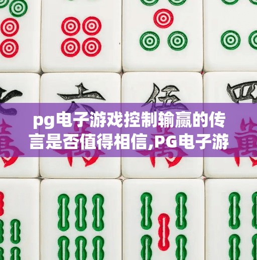 pg电子游戏控制输赢的传言是否值得相信,PG电子游戏控制输赢传言揭秘，真相远比你想象的更复杂！