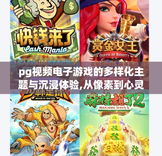 pg视频电子游戏的多样化主题与沉浸体验,从像素到心灵，PG视频电子游戏如何用多样化主题与沉浸体验重塑玩家世界
