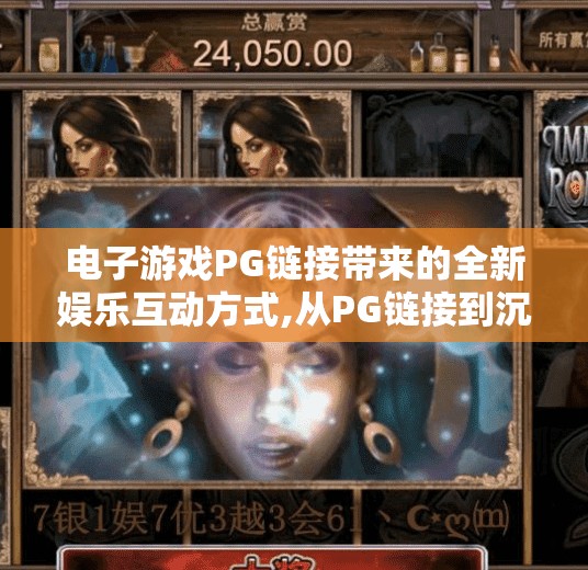 电子游戏PG链接带来的全新娱乐互动方式,从PG链接到沉浸体验,电子游戏如何重塑娱乐互动的边界? 电子游戏PG链接带来的全新娱乐互动方式,从PG链接到沉浸体验,电子游戏如何重塑娱乐互动的边界?