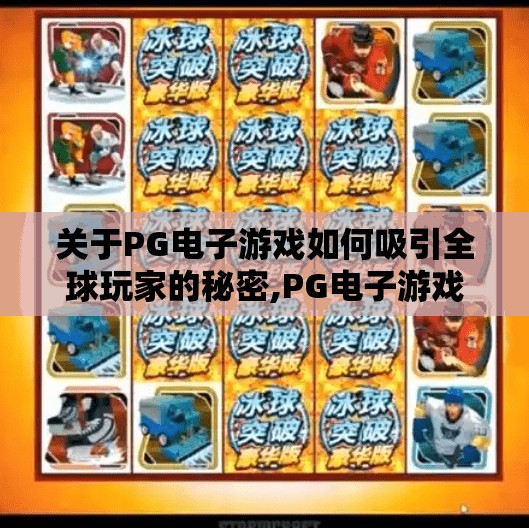 关于PG电子游戏如何吸引全球玩家的秘密,PG电子游戏如何征服全球玩家?揭秘其无国界吸引力的三大底层逻辑 关于PG电子游戏如何吸引全球玩家的秘密,PG电子游戏如何征服全球玩家?揭秘其无国界吸引力的三大底层逻辑