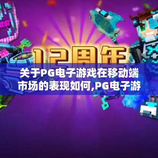 关于PG电子游戏在移动端市场的表现如何,PG电子游戏移动端崛起，从小众尝鲜到全民热捧的逆袭之路