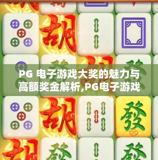 PG 电子游戏大奖的魅力与高额奖金解析,PG电子游戏大奖揭秘,高奖金背后的魅力与玩家狂欢盛宴 PG 电子游戏大奖的魅力与高额奖金解析,PG电子游戏大奖揭秘,高奖金背后的魅力与玩家狂欢盛宴