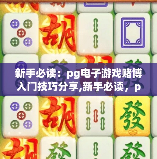 新手必读：pg电子游戏赌博入门技巧分享,新手必读，pg电子游戏赌博入门技巧分享—理性娱乐，远离陷阱！