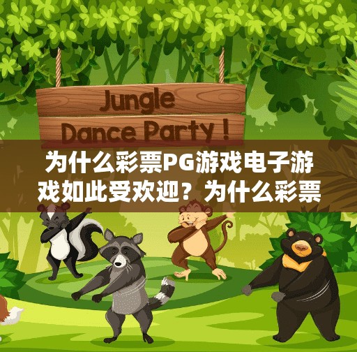 为什么彩票PG游戏电子游戏如此受欢迎？为什么彩票PG游戏电子游戏如此受欢迎？揭秘背后的心理机制与市场逻辑